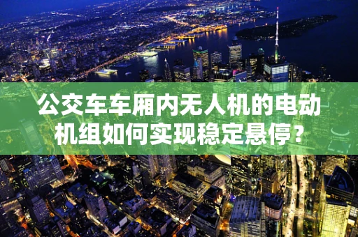 公交车车厢内无人机的电动机组如何实现稳定悬停？