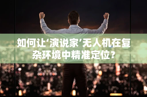 如何让‘演说家’无人机在复杂环境中精准定位？