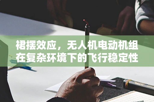 裙摆效应，无人机电动机组在复杂环境下的飞行稳定性挑战
