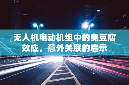 无人机电动机组中的臭豆腐效应，意外关联的启示