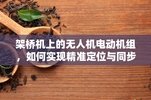 架桥机上的无人机电动机组，如何实现精准定位与同步控制？