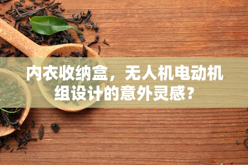 内衣收纳盒，无人机电动机组设计的意外灵感？