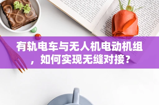 有轨电车与无人机电动机组，如何实现无缝对接？
