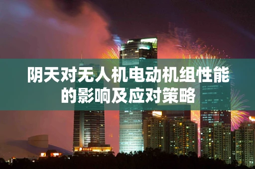 阴天对无人机电动机组性能的影响及应对策略