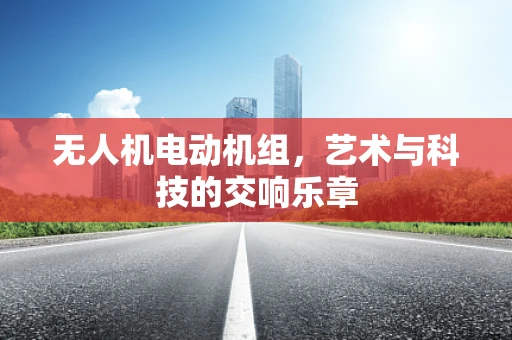 无人机电动机组，艺术与科技的交响乐章