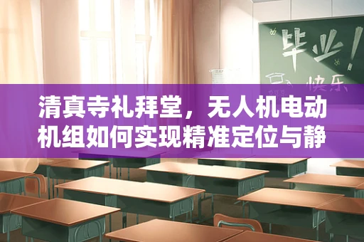 清真寺礼拜堂，无人机电动机组如何实现精准定位与静音飞行？