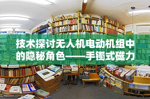 技术探讨无人机电动机组中的隐秘角色——手镯式磁力连接器如何影响性能？