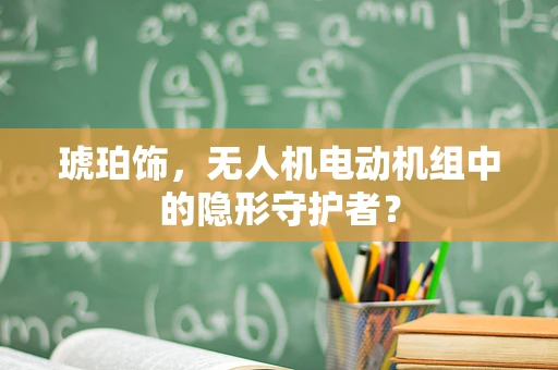 琥珀饰，无人机电动机组中的隐形守护者？