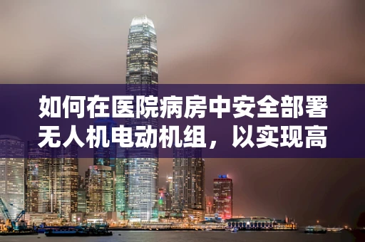 如何在医院病房中安全部署无人机电动机组，以实现高效巡检与物资配送？