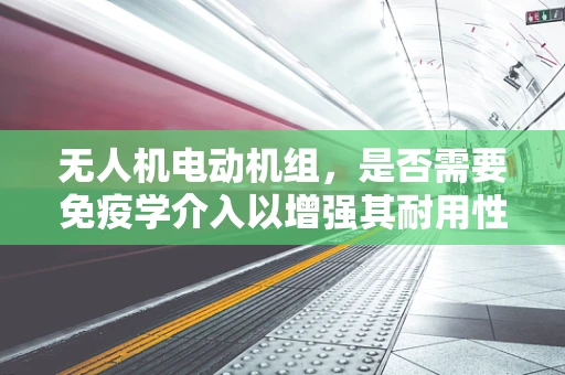 无人机电动机组，是否需要免疫学介入以增强其耐用性？