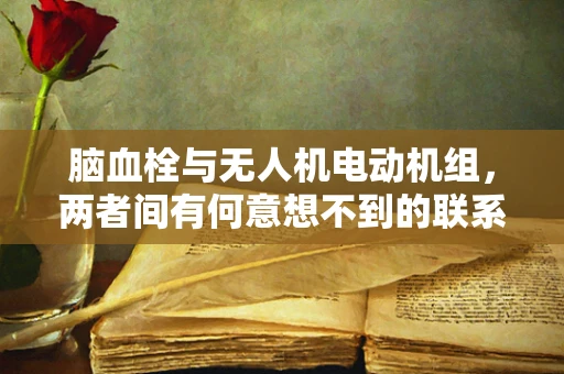 脑血栓与无人机电动机组，两者间有何意想不到的联系？
