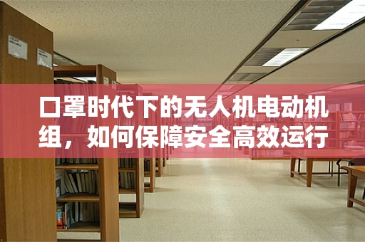 口罩时代下的无人机电动机组，如何保障安全高效运行？