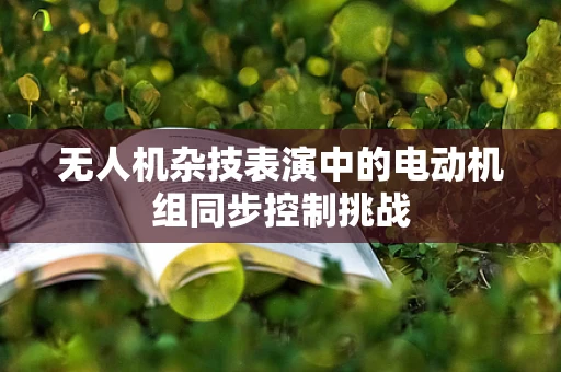 无人机杂技表演中的电动机组同步控制挑战