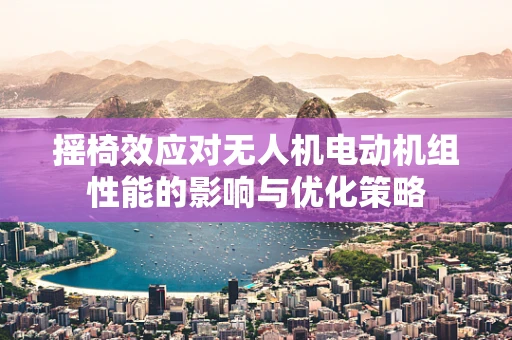 摇椅效应对无人机电动机组性能的影响与优化策略