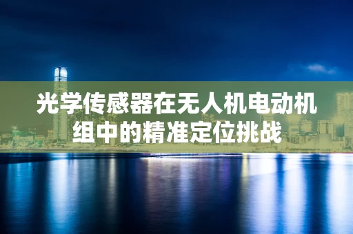 光学传感器在无人机电动机组中的精准定位挑战