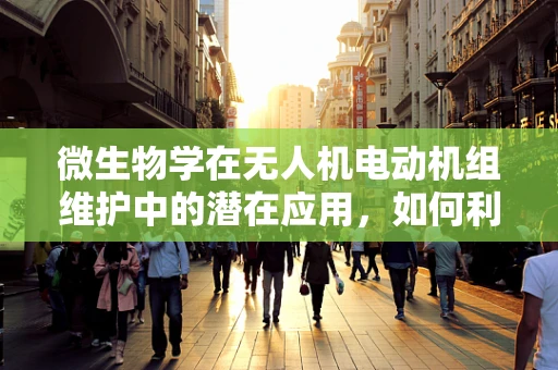 微生物学在无人机电动机组维护中的潜在应用，如何利用微生物特性优化电机健康？