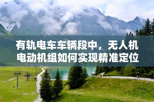 有轨电车车辆段中，无人机电动机组如何实现精准定位与避障？