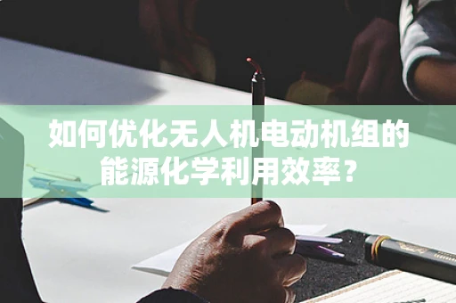 如何优化无人机电动机组的能源化学利用效率？