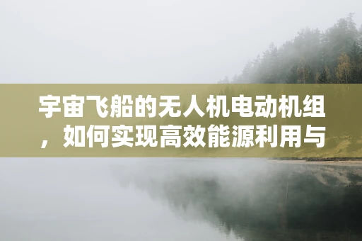 宇宙飞船的无人机电动机组，如何实现高效能源利用与精准控制？