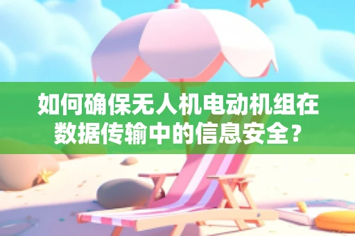 如何确保无人机电动机组在数据传输中的信息安全？