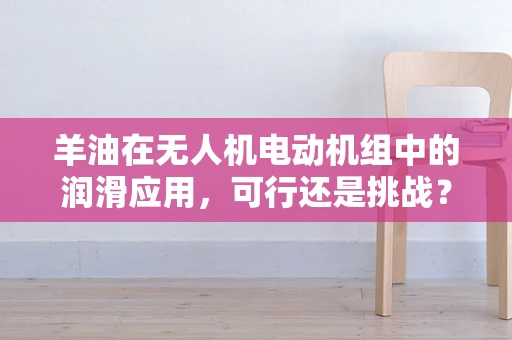 羊油在无人机电动机组中的润滑应用，可行还是挑战？