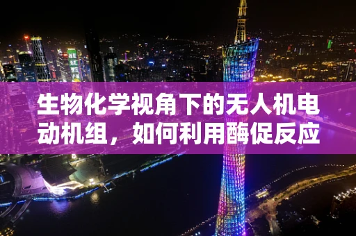 生物化学视角下的无人机电动机组，如何利用酶促反应提升性能？
