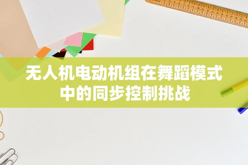 无人机电动机组在舞蹈模式中的同步控制挑战
