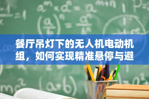 餐厅吊灯下的无人机电动机组，如何实现精准悬停与避障？