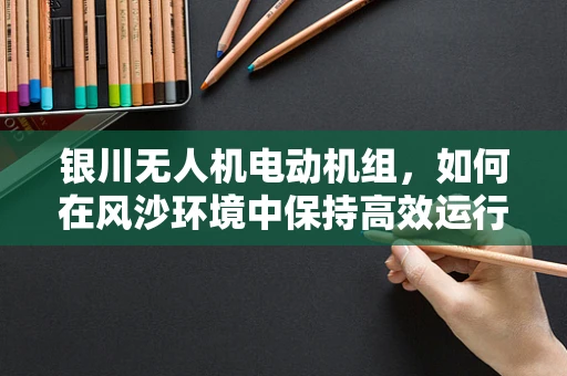 银川无人机电动机组，如何在风沙环境中保持高效运行？