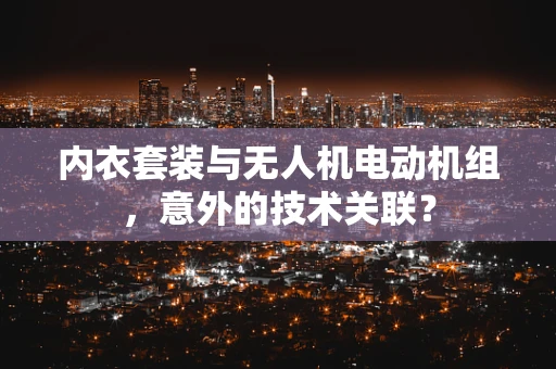 内衣套装与无人机电动机组，意外的技术关联？