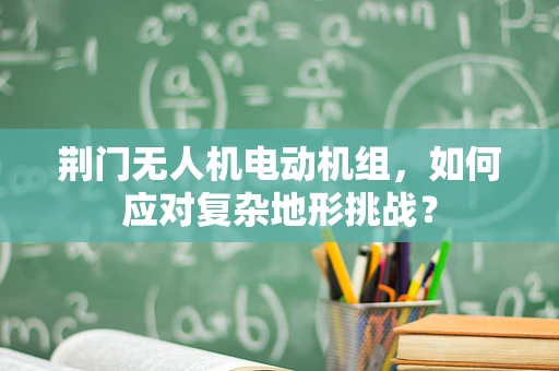 荆门无人机电动机组，如何应对复杂地形挑战？