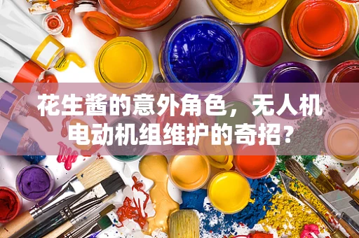 花生酱的意外角色，无人机电动机组维护的奇招？