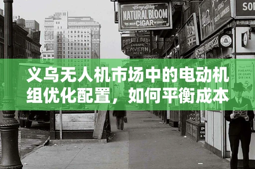 义乌无人机市场中的电动机组优化配置，如何平衡成本与性能？