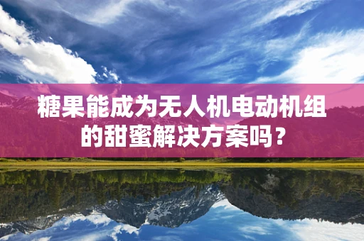 糖果能成为无人机电动机组的甜蜜解决方案吗？