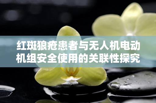 红斑狼疮患者与无人机电动机组安全使用的关联性探究