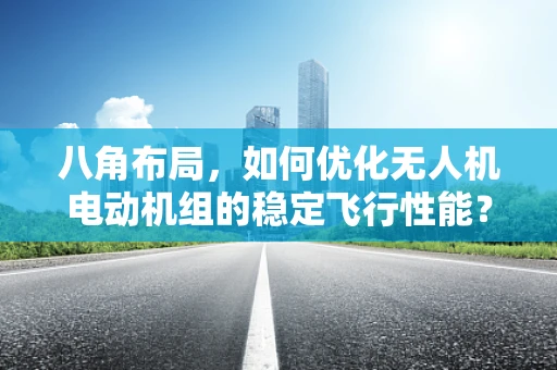 八角布局，如何优化无人机电动机组的稳定飞行性能？
