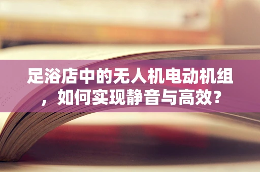 足浴店中的无人机电动机组，如何实现静音与高效？