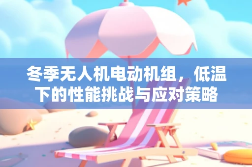 冬季无人机电动机组，低温下的性能挑战与应对策略