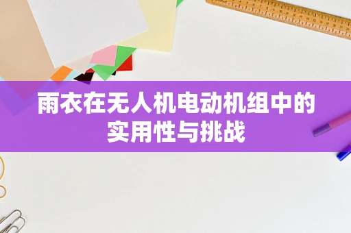 雨衣在无人机电动机组中的实用性与挑战