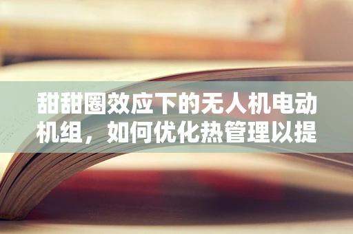 甜甜圈效应下的无人机电动机组，如何优化热管理以提升飞行性能？