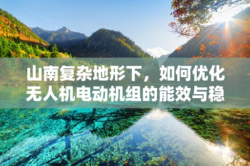 山南复杂地形下，如何优化无人机电动机组的能效与稳定性？