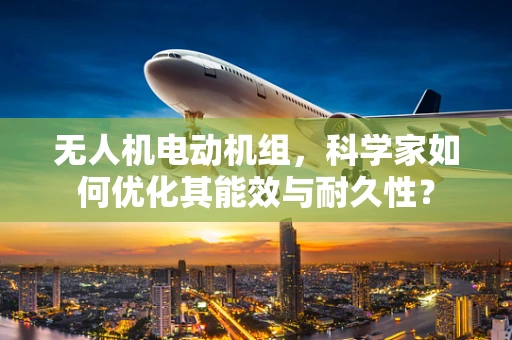 无人机电动机组，科学家如何优化其能效与耐久性？