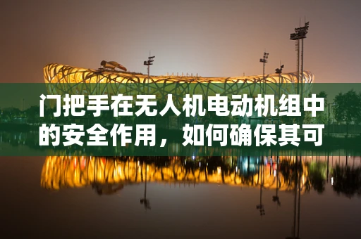 门把手在无人机电动机组中的安全作用，如何确保其可靠性与维护？