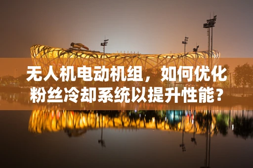 无人机电动机组，如何优化粉丝冷却系统以提升性能？