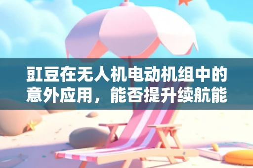 豇豆在无人机电动机组中的意外应用，能否提升续航能力？