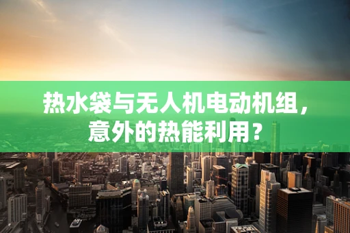 热水袋与无人机电动机组，意外的热能利用？