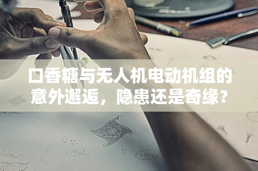 口香糖与无人机电动机组的意外邂逅，隐患还是奇缘？