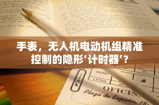 手表，无人机电动机组精准控制的隐形‘计时器’？