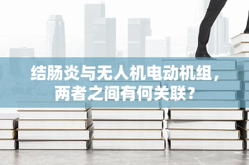 结肠炎与无人机电动机组，两者之间有何关联？