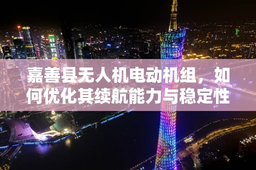 嘉善县无人机电动机组，如何优化其续航能力与稳定性？